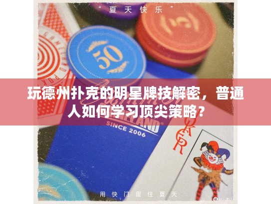 玩德州扑克的明星牌技解密，普通人如何学习顶尖策略？
