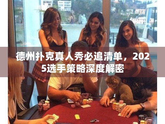 德州扑克真人秀必追清单，2025选手策略深度解密