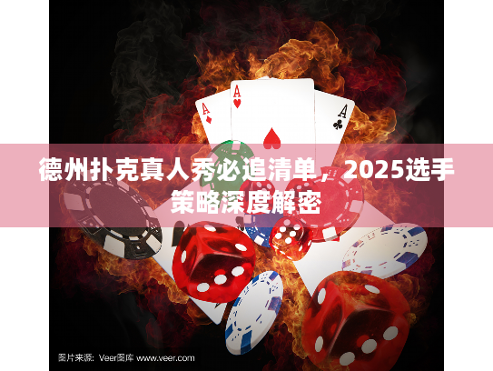 德州扑克真人秀必追清单，2025选手策略深度解密