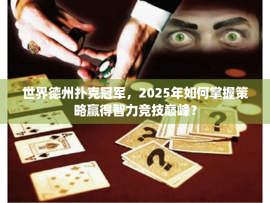 世界德州扑克冠军，2025年如何掌握策略赢得智力竞技巅峰？