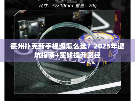 德州扑克新手视频怎么选？2025年避坑指南+实战提升路径