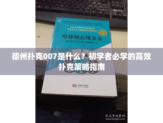 德州扑克007是什么？初学者必学的高效扑克策略指南