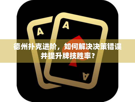 德州扑克进阶，如何解决决策错误并提升牌技胜率？