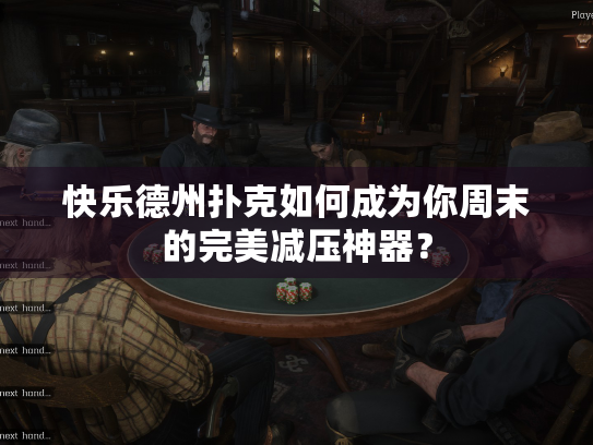 快乐德州扑克如何成为你周末的完美减压神器？