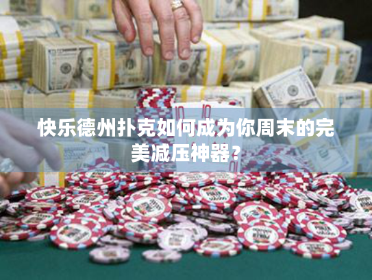 快乐德州扑克如何成为你周末的完美减压神器？