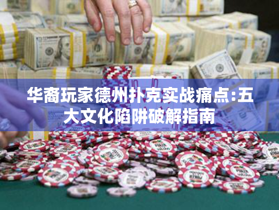 华裔玩家德州扑克实战痛点:五大文化陷阱破解指南
