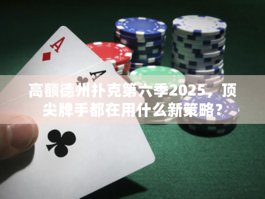 高额德州扑克第六季2025，顶尖牌手都在用什么新策略？