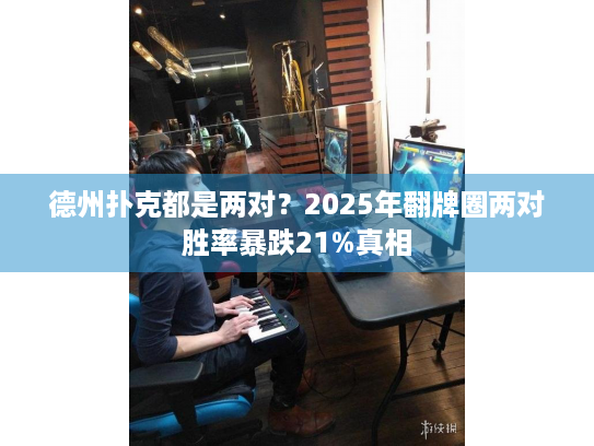 德州扑克都是两对？2025年翻牌圈两对胜率暴跌21%真相