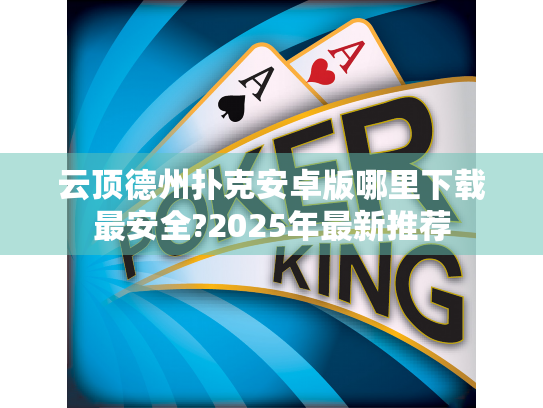 云顶德州扑克安卓版哪里下载最安全?2025年最新推荐