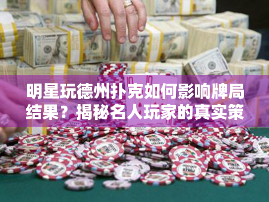 明星玩德州扑克如何影响牌局结果？揭秘名人玩家的真实策略与陷阱