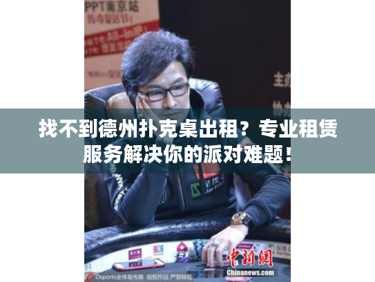 找不到德州扑克桌出租？专业租赁服务解决你的派对难题！