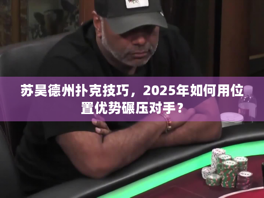 苏昊德州扑克技巧，2025年如何用位置优势碾压对手？