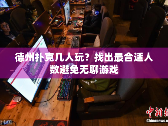 德州扑克几人玩？找出最合适人数避免无聊游戏