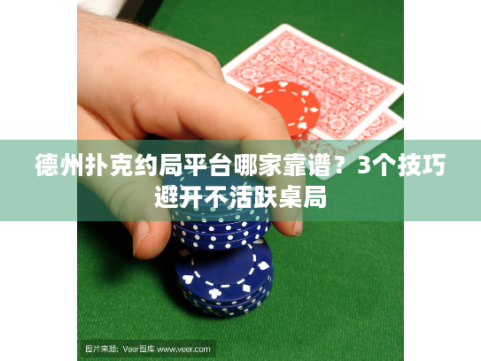 德州扑克约局平台哪家靠谱？3个技巧避开不活跃桌局