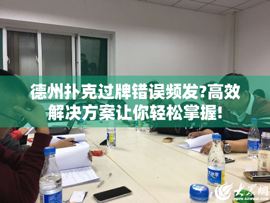 德州扑克过牌错误频发?高效解决方案让你轻松掌握!
