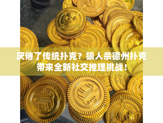 厌倦了传统扑克？狼人杀德州扑克带来全新社交推理挑战！