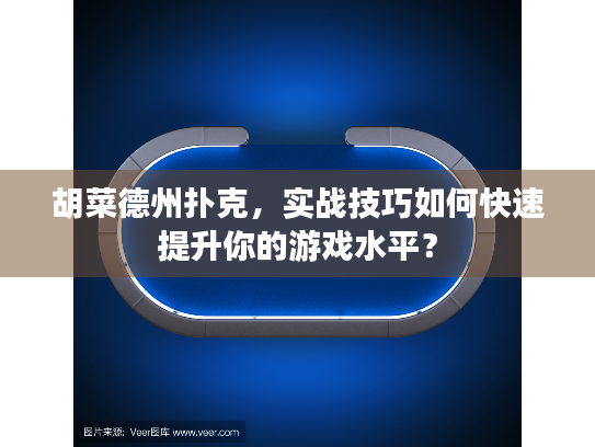 胡菜德州扑克，实战技巧如何快速提升你的游戏水平？