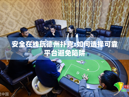 安全在线玩德州扑克:如何选择可靠平台避免陷阱