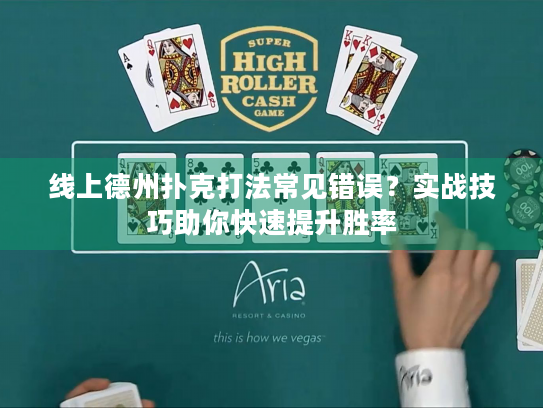 线上德州扑克打法常见错误？实战技巧助你快速提升胜率