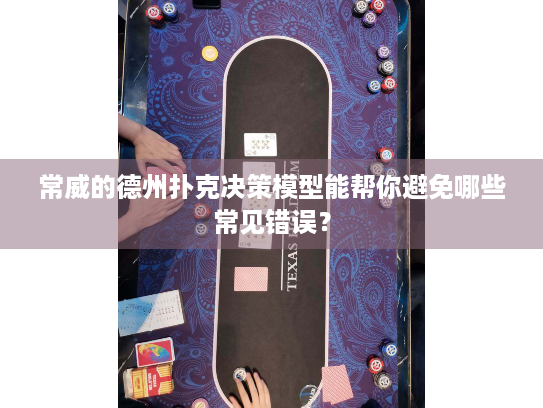 常威的德州扑克决策模型能帮你避免哪些常见错误？