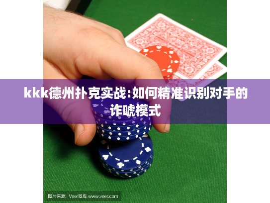 kkk德州扑克实战:如何精准识别对手的诈唬模式
