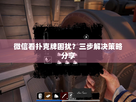 微信看扑克牌困扰？三步解决策略分享