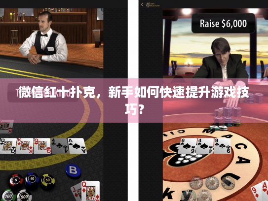微信红十扑克，新手如何快速提升游戏技巧？