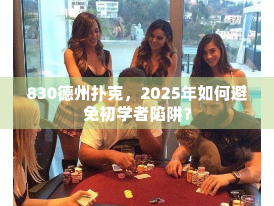 830德州扑克，2025年如何避免初学者陷阱？