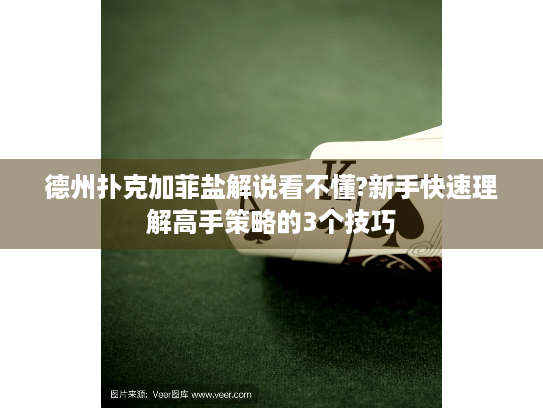 德州扑克加菲盐解说看不懂?新手快速理解高手策略的3个技巧