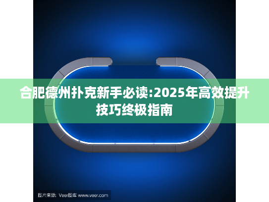 合肥德州扑克新手必读:2025年高效提升技巧终极指南