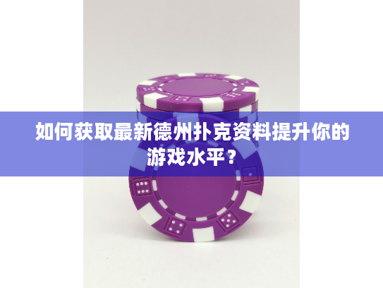 如何获取最新德州扑克资料提升你的游戏水平？