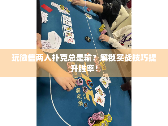 玩微信两人扑克总是输？解锁实战技巧提升胜率！
