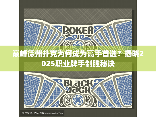 巅峰德州扑克为何成为高手首选？揭晓2025职业牌手制胜秘诀