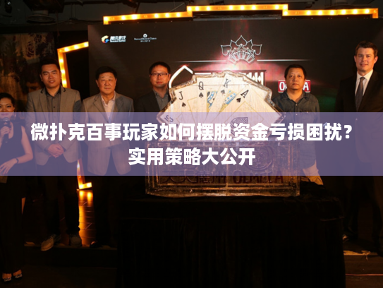 微扑克百事玩家如何摆脱资金亏损困扰？实用策略大公开
