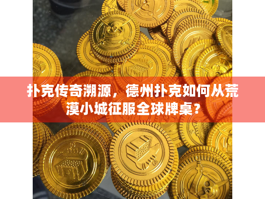 扑克传奇溯源，德州扑克如何从荒漠小城征服全球牌桌？
