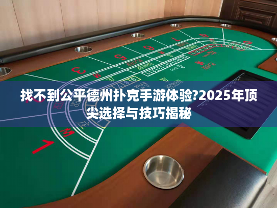 找不到公平德州扑克手游体验?2025年顶尖选择与技巧揭秘