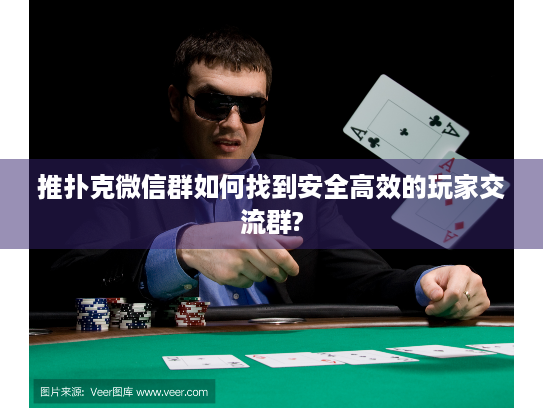 推扑克微信群如何找到安全高效的玩家交流群?
