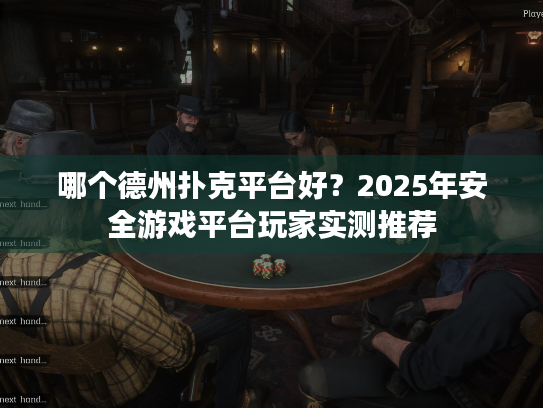 哪个德州扑克平台好？2025年安全游戏平台玩家实测推荐