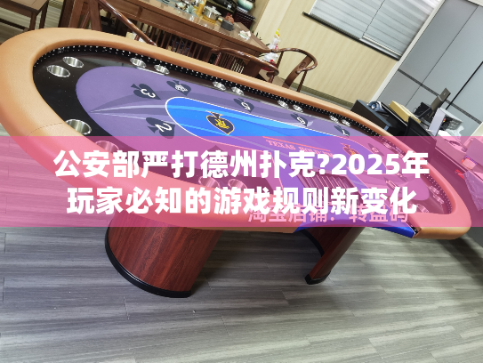 公安部严打德州扑克?2025年玩家必知的游戏规则新变化