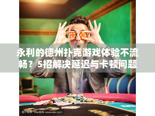 永利的德州扑克游戏体验不流畅？5招解决延迟与卡顿问题