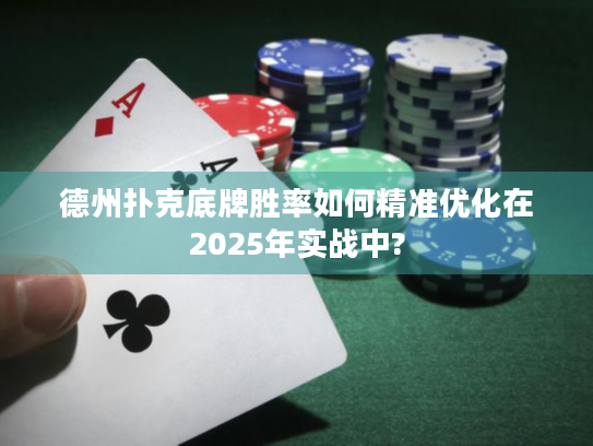 德州扑克底牌胜率如何精准优化在2025年实战中?