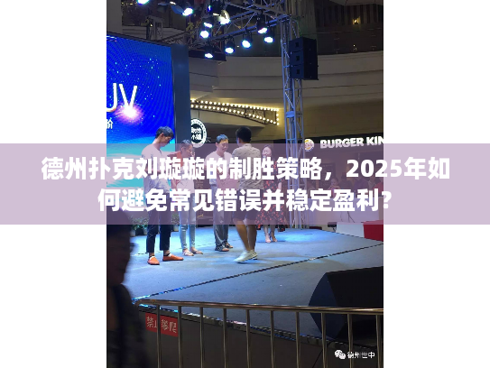 德州扑克刘璇璇的制胜策略，2025年如何避免常见错误并稳定盈利？