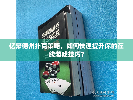 亿豪德州扑克策略，如何快速提升你的在线游戏技巧？
