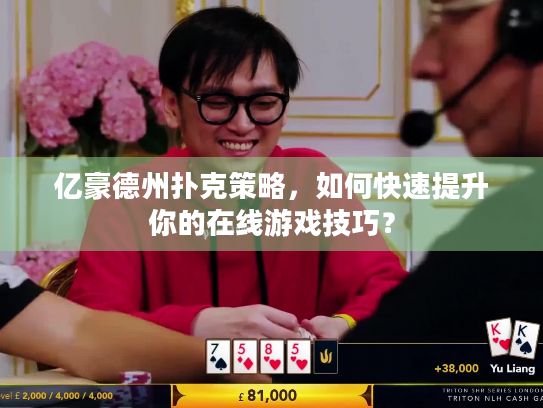 亿豪德州扑克策略，如何快速提升你的在线游戏技巧？