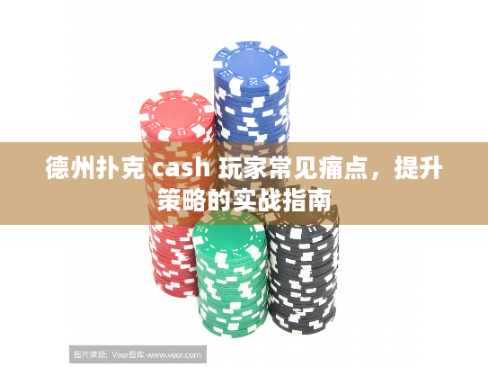 德州扑克 cash 玩家常见痛点，提升策略的实战指南