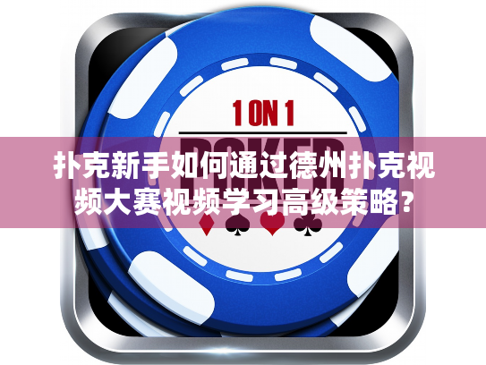 扑克新手如何通过德州扑克视频大赛视频学习高级策略？