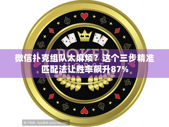 微信扑克组队太麻烦？这个三步精准匹配法让胜率飙升87%