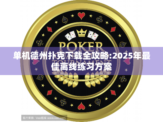 单机德州扑克下载全攻略:2025年最佳离线练习方案