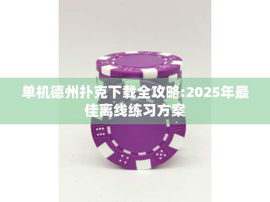 单机德州扑克下载全攻略:2025年最佳离线练习方案