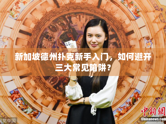新加坡德州扑克新手入门，如何避开三大常见陷阱？